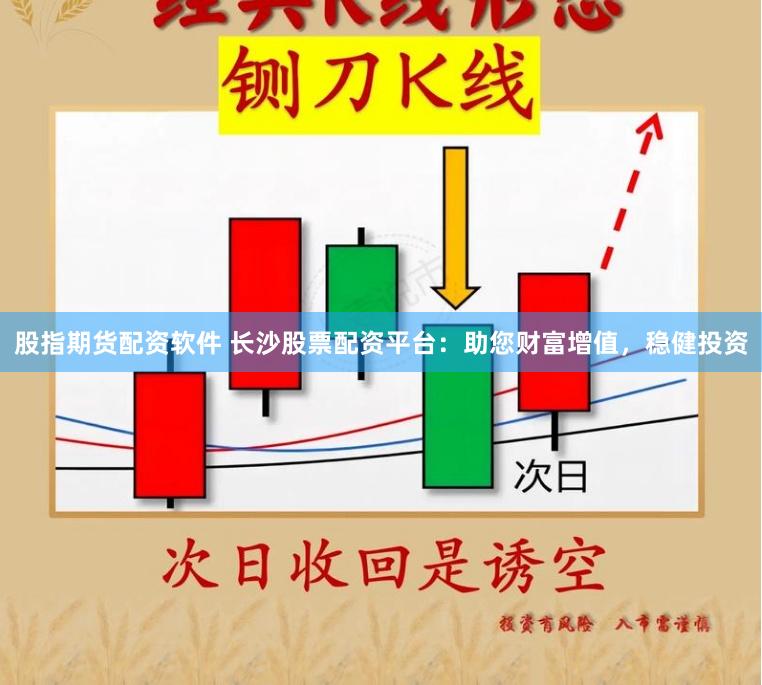 股指期货配资软件 长沙股票配资平台：助您财富增值，稳健投资