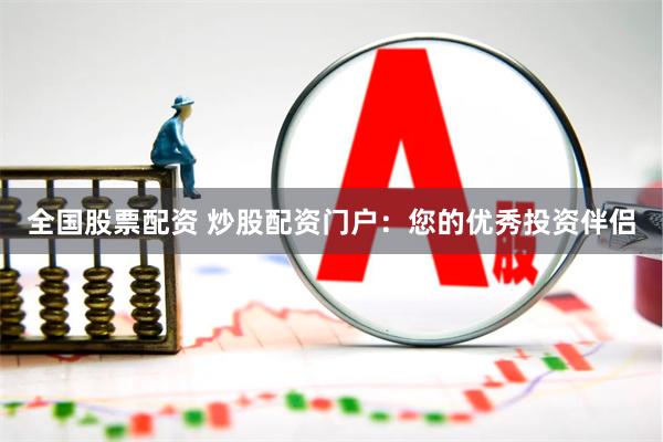 全国股票配资 炒股配资门户：您的优秀投资伴侣