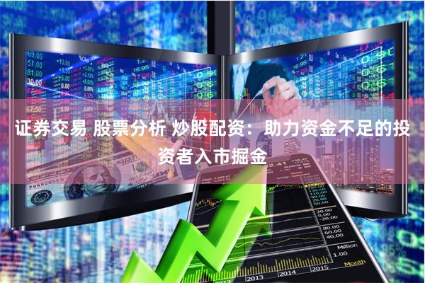 证券交易 股票分析 炒股配资：助力资金不足的投资者入市掘金