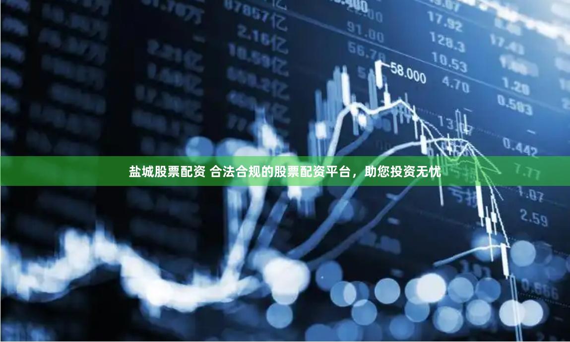 盐城股票配资 合法合规的股票配资平台，助您投资无忧