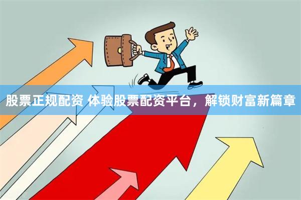 股票正规配资 体验股票配资平台，解锁财富新篇章