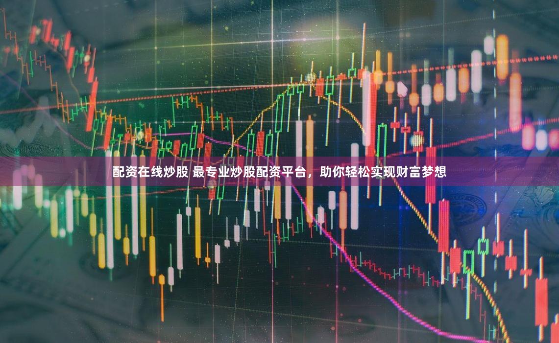 配资在线炒股 最专业炒股配资平台，助你轻松实现财富梦想