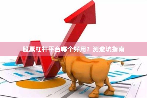 股票杠杆平台哪个好用？测避坑指南
